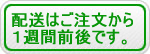配送は1週間前後です。