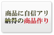 商品に自信アリ納得の商品作り