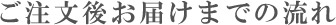 ご注文後お届けまでの流れ