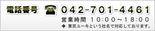 電話番号　042-701-4461　営業時間10：00～18：00　※東京ユーキという社名で対応しております。