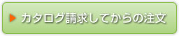 カタログ請求してからのご注文